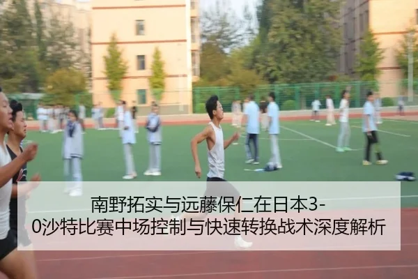 南野拓实与远藤保仁在日本3-0沙特比赛中场控制与快速转换战术深度解析